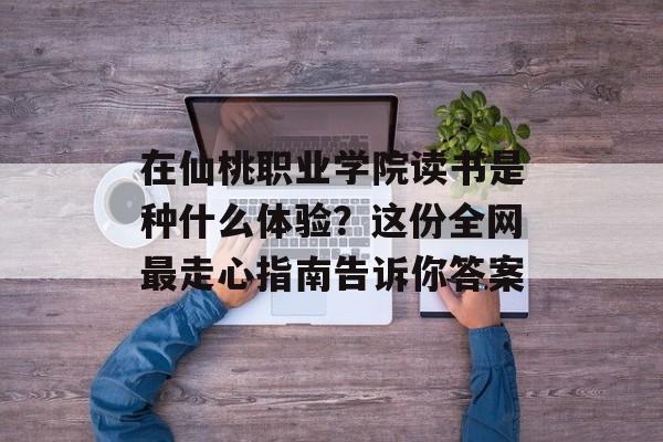 在仙桃职业学院读书是种什么体验？这份全网最走心指南告诉你答案-第1张图片-