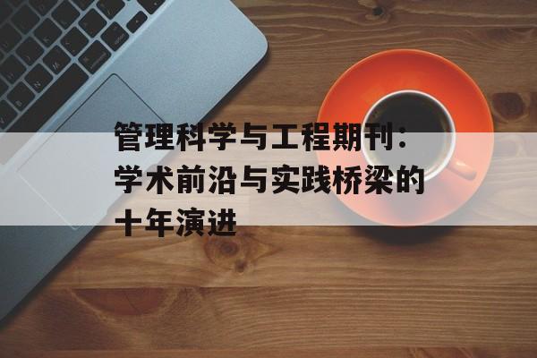 管理科学与工程期刊：学术前沿与实践桥梁的十年演进-第1张图片-