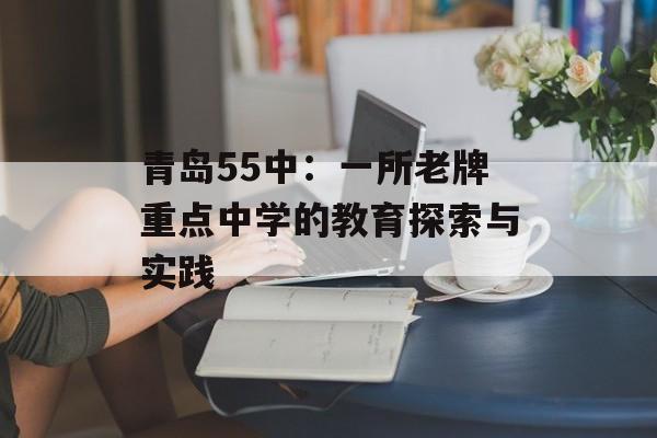 青岛55中：一所老牌重点中学的教育探索与实践-第1张图片-