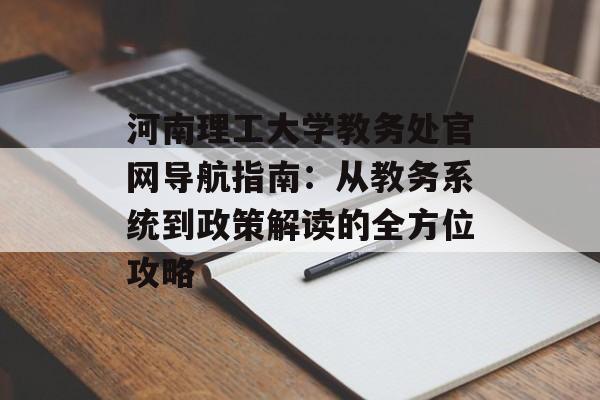 河南理工大学教务处官网导航指南：从教务系统到政策解读的全方位攻略-第1张图片-