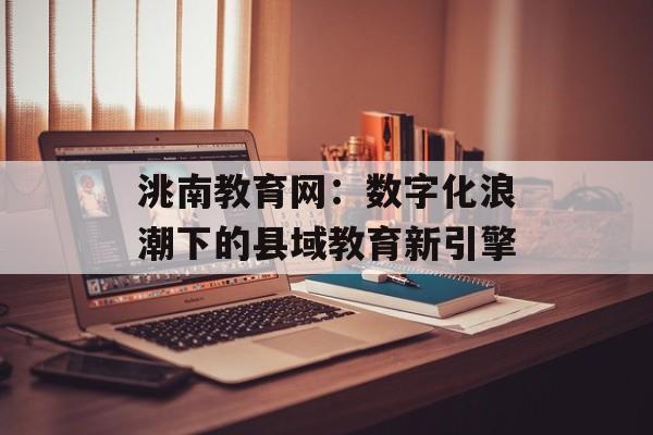 洮南教育网：数字化浪潮下的县域教育新引擎-第1张图片-