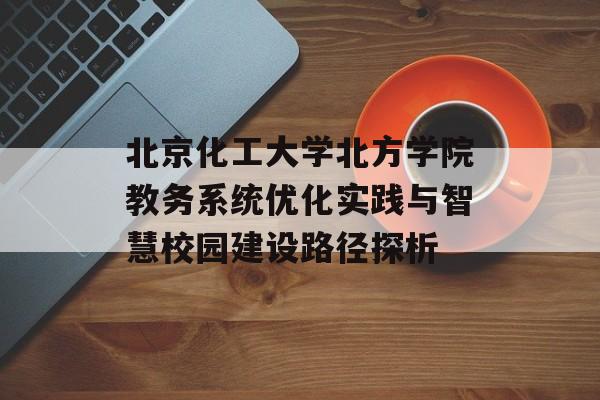 北京化工大学北方学院教务系统优化实践与智慧校园建设路径探析-第1张图片-
