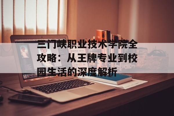 三门峡职业技术学院全攻略：从王牌专业到校园生活的深度解析-第1张图片-