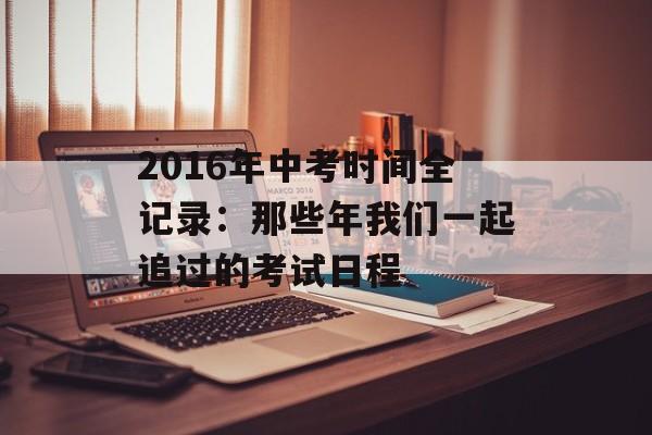 2016年中考时间全记录：那些年我们一起追过的考试日程-第1张图片-