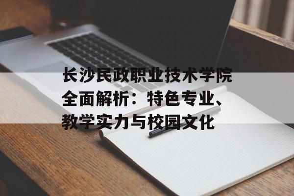 长沙民政职业技术学院全面解析：特色专业、教学实力与校园文化-第1张图片-