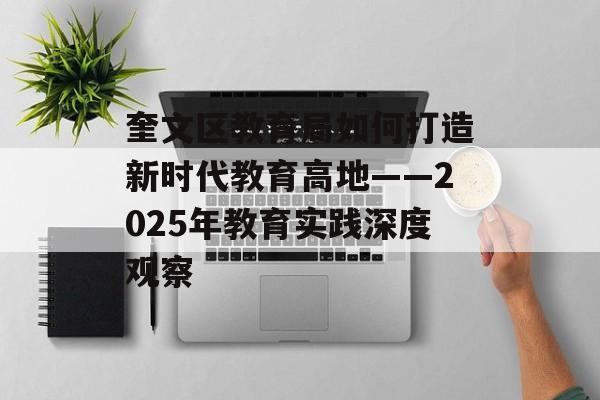 奎文区教育局如何打造新时代教育高地——2025年教育实践深度观察-第1张图片- 奎文区教育局如何打造新时代教育高地——2025年教育实践深度观察-第1张图片-