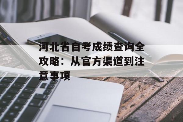 河北省自考成绩查询全攻略:从官方渠道到注意事项-第1张图片- 河北省自考成绩查询全攻略:从官方渠道到注意事项-第1张图片-