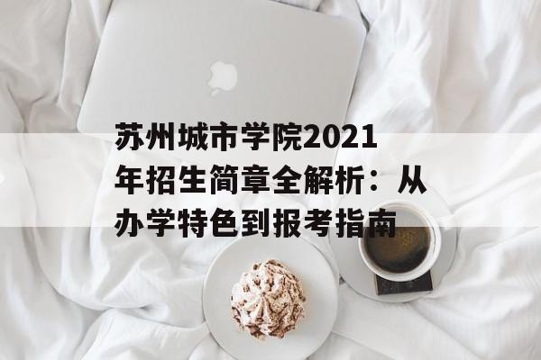 苏州城市学院2021年招生简章全解析:从办学特色到报考指南-第1张图片- 苏州城市学院2021年招生简章全解析:从办学特色到报考指南-第1张图片-