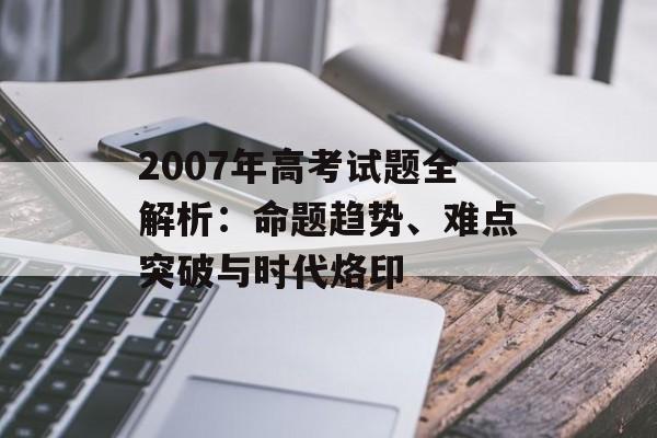 2007年高考试题全解析：命题趋势、难点突破与时代烙印-第1张图片-