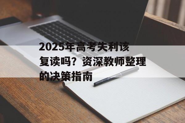 2025年高考失利该复读吗?资深教师整理的决策指南-第1张图片- 2025年高考失利该复读吗?资深教师整理的决策指南-第1张图片-