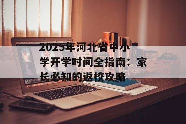 2025年河北省中小学开学时间全指南：家长必知的返校攻略-第1张图片-