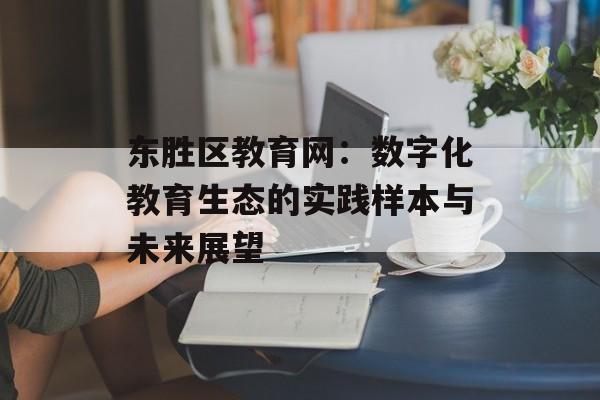 东胜区教育网：数字化教育生态的实践样本与未来展望-第1张图片-