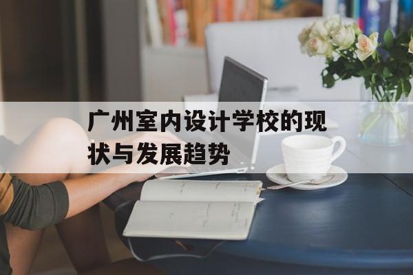 广州室内设计学校的现状与发展趋势-第1张图片- 广州室内设计学校的现状与发展趋势-第1张图片-