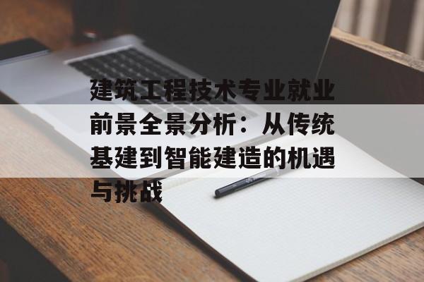 建筑工程技术专业就业前景全景分析：从传统基建到智能建造的机遇与挑战-第1张图片-