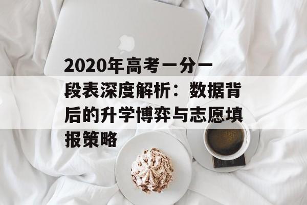 2020年高考一分一段表深度解析:数据背后的升学博弈与志愿填报策略-第1张图片- 2020年高考一分一段表深度解析:数据背后的升学博弈与志愿填报策略-第1张图片-