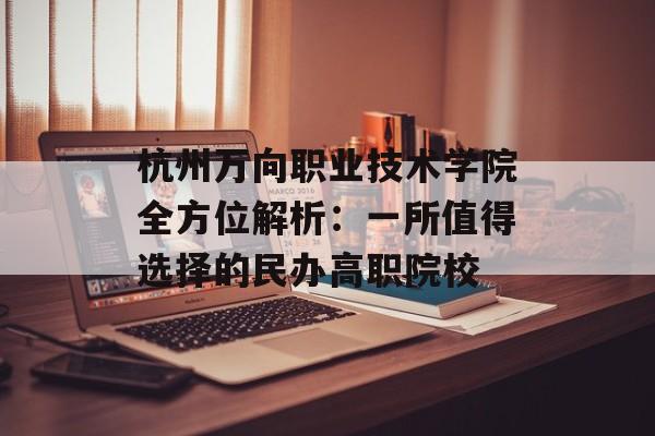 杭州万向职业技术学院全方位解析：一所值得选择的民办高职院校-第1张图片-
