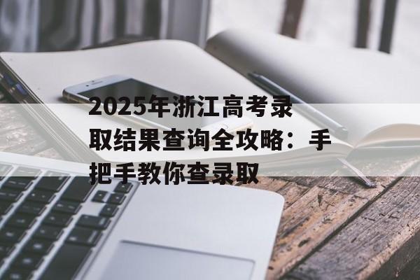 2025年浙江高考录取结果查询全攻略:手把手教你查录取-第1张图片- 2025年浙江高考录取结果查询全攻略:手把手教你查录取-第1张图片-