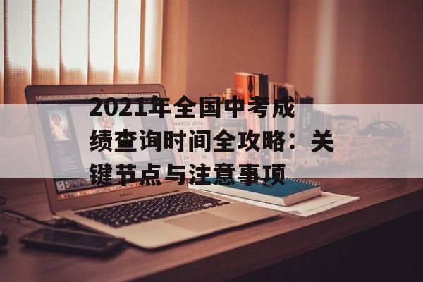 2021年全国中考成绩查询时间全攻略:关键节点与注意事项-第1张图片- 2021年全国中考成绩查询时间全攻略:关键节点与注意事项-第1张图片-