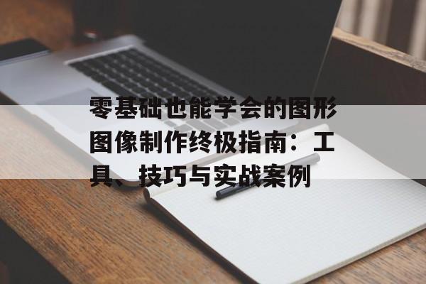 零基础也能学会的图形图像制作终极指南:工具、技巧与实战案例-第1张图片- 零基础也能学会的图形图像制作终极指南:工具、技巧与实战案例-第1张图片-