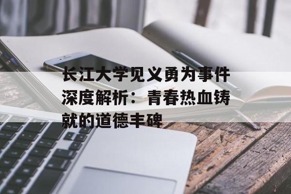 长江大学见义勇为事件深度解析：青春热血铸就的道德丰碑-第1张图片-