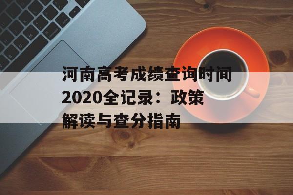 河南高考成绩查询时间2020全记录：政策解读与查分指南-第1张图片-