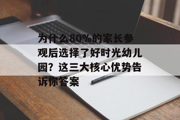 为什么80%的家长参观后选择了好时光幼儿园？这三大核心优势告诉你答案-第1张图片-
