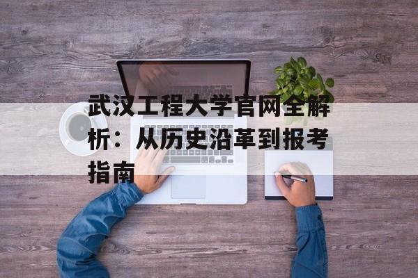 武汉工程大学官网全解析：从历史沿革到报考指南-第1张图片-