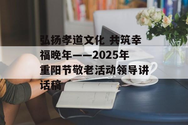 弘扬孝道文化 共筑幸福晚年——2025年重阳节敬老活动领导讲话稿-第1张图片-