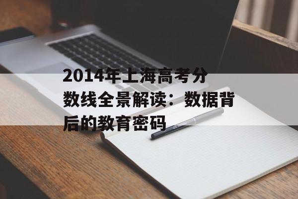 2014年上海高考分数线全景解读：数据背后的教育密码-第1张图片-