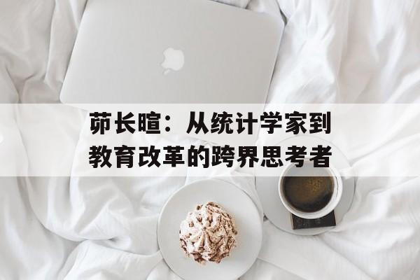 茆长暄：从统计学家到教育改革的跨界思考者-第1张图片-