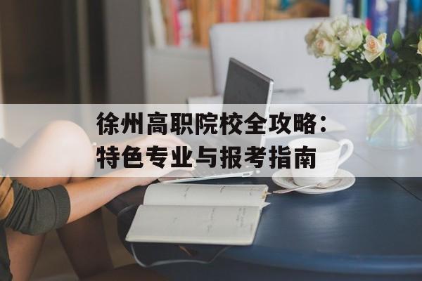 徐州高职院校全攻略:特色专业与报考指南-第1张图片- 徐州高职院校全攻略:特色专业与报考指南-第1张图片-