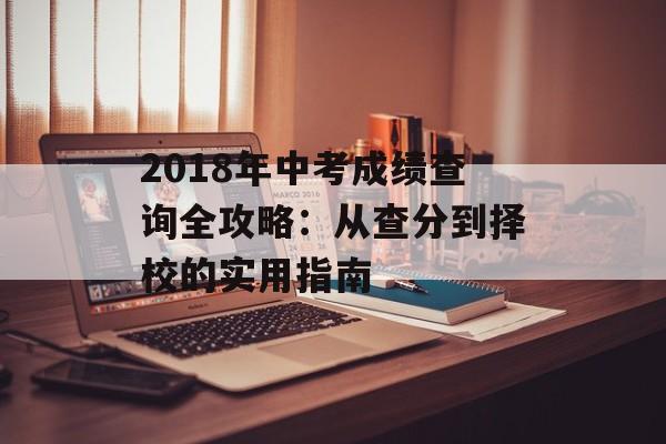 2018年中考成绩查询全攻略:从查分到择校的实用指南-第1张图片- 2018年中考成绩查询全攻略:从查分到择校的实用指南-第1张图片-