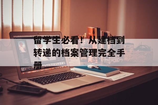 留学生必看！从建档到转递的档案管理完全手册-第1张图片-