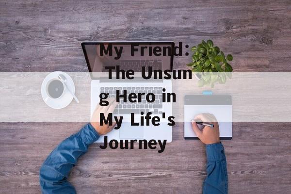 My Friend: The Unsung Hero in My Life's Journey-第1张图片- My Friend: The Unsung Hero in My Life's Journey-第1张图片-
