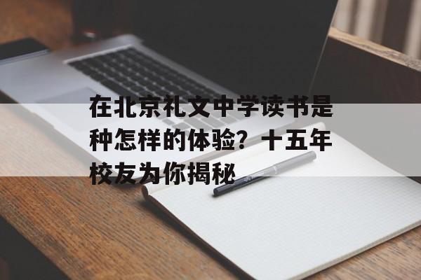 在北京礼文中学读书是种怎样的体验？十五年校友为你揭秘-第1张图片-