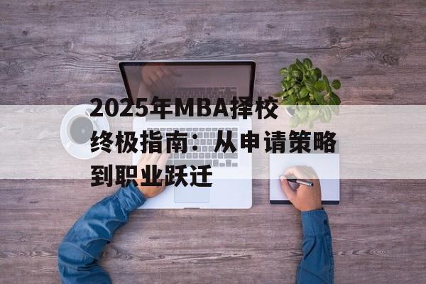 2025年MBA择校终极指南:从申请策略到职业跃迁-第1张图片- 2025年MBA择校终极指南:从申请策略到职业跃迁-第1张图片-