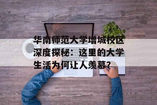 华南师范大学增城校区深度探秘:这里的大学生活为何让人羡慕?-第1张图片- 华南师范大学增城校区深度探秘:这里的大学生活为何让人羡慕?-第1张图片-