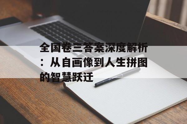 全国卷三答案深度解析:从自画像到人生拼图的智慧跃迁-第1张图片- 全国卷三答案深度解析:从自画像到人生拼图的智慧跃迁-第1张图片-