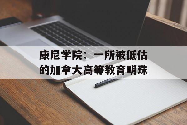 康尼学院：一所被低估的加拿大高等教育明珠-第1张图片-