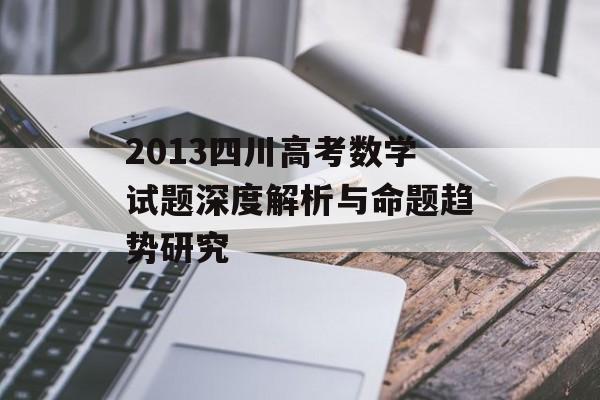 2013四川高考数学试题深度解析与命题趋势研究-第1张图片-