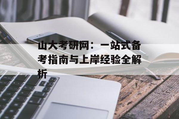 山大考研网：一站式备考指南与上岸经验全解析-第1张图片-