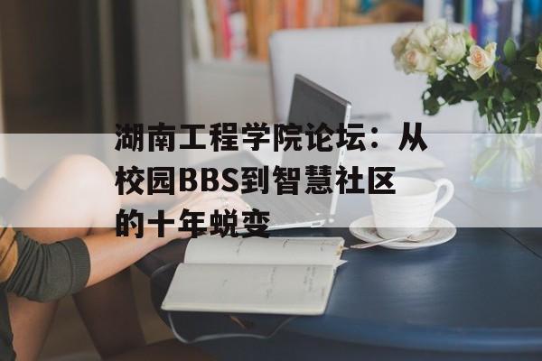 湖南工程学院论坛:从校园BBS到智慧社区的十年蜕变-第1张图片- 湖南工程学院论坛:从校园BBS到智慧社区的十年蜕变-第1张图片-