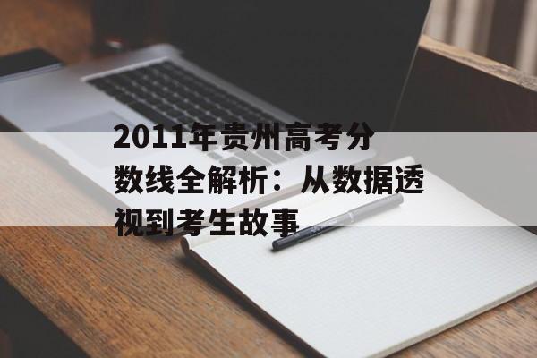 2011年贵州高考分数线全解析:从数据透视到考生故事-第1张图片- 2011年贵州高考分数线全解析:从数据透视到考生故事-第1张图片-