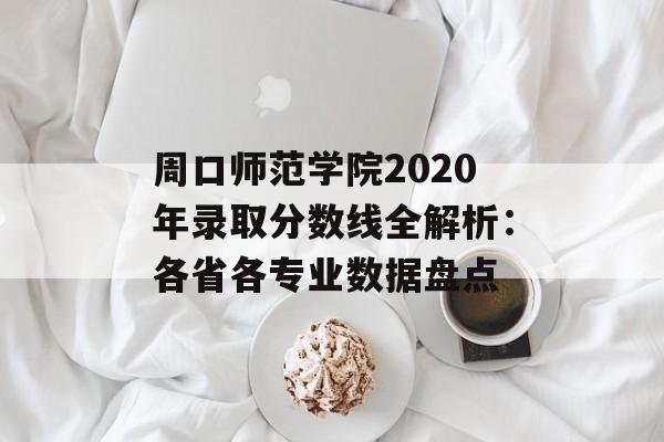周口师范学院2020年录取分数线全解析:各省各专业数据盘点-第1张图片- 周口师范学院2020年录取分数线全解析:各省各专业数据盘点-第1张图片-