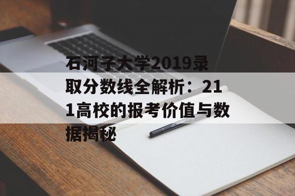 石河子大学2019录取分数线全解析：211高校的报考价值与数据揭秘-第1张图片-