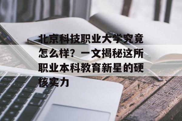 北京科技职业大学究竟怎么样?一文揭秘这所职业本科教育新星的硬核实力-第1张图片- 北京科技职业大学究竟怎么样?一文揭秘这所职业本科教育新星的硬核实力-第1张图片-