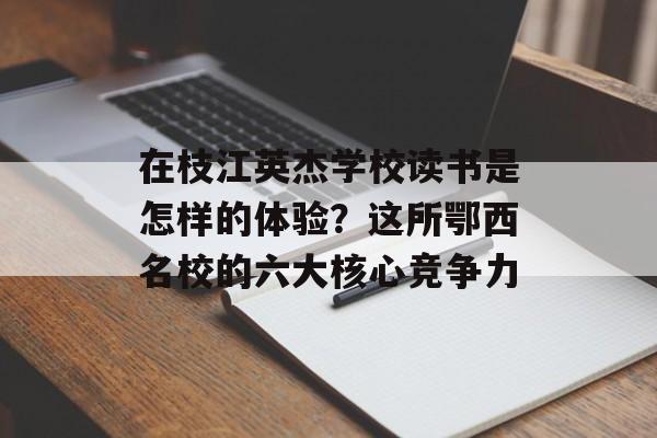 在枝江英杰学校读书是怎样的体验?这所鄂西名校的六大核心竞争力-第1张图片- 在枝江英杰学校读书是怎样的体验?这所鄂西名校的六大核心竞争力-第1张图片-