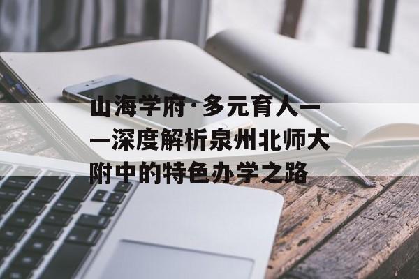山海学府·多元育人——深度解析泉州北师大附中的特色办学之路-第1张图片-