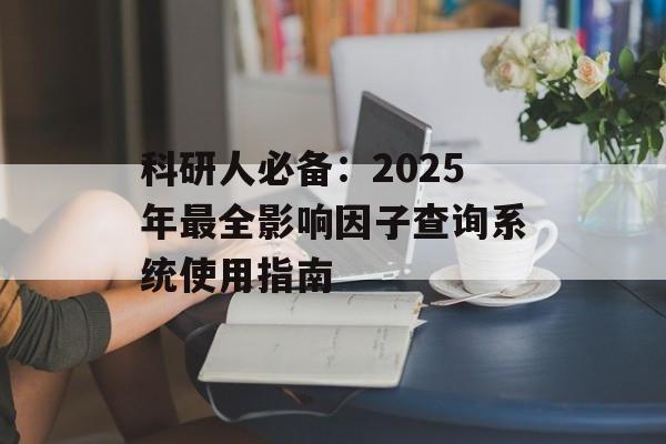 科研人必备:2025年最全影响因子查询系统使用指南-第1张图片- 科研人必备:2025年最全影响因子查询系统使用指南-第1张图片-