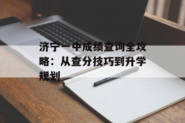 济宁一中成绩查询全攻略：从查分技巧到升学规划-第1张图片-